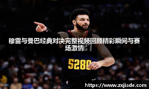 穆雷与曼巴经典对决完整视频回顾精彩瞬间与赛场激情