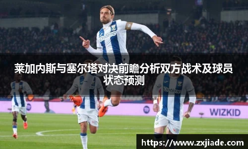 莱加内斯与塞尔塔对决前瞻分析双方战术及球员状态预测