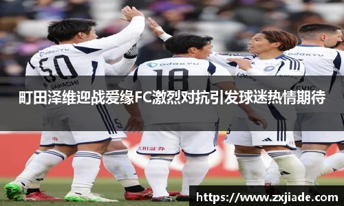 町田泽维迎战爱缘FC激烈对抗引发球迷热情期待
