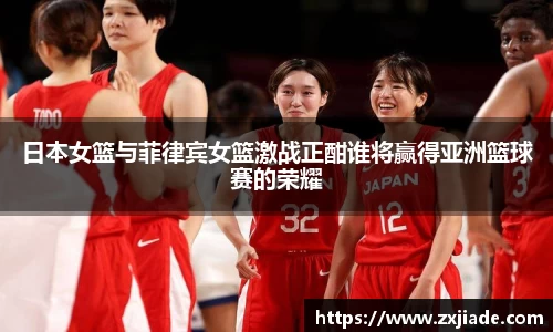 日本女篮与菲律宾女篮激战正酣谁将赢得亚洲篮球赛的荣耀
